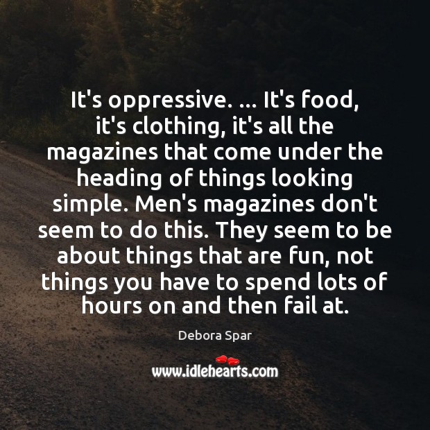It’s oppressive. … It’s food, it’s clothing, it’s all the magazines that come Debora Spar Picture Quote