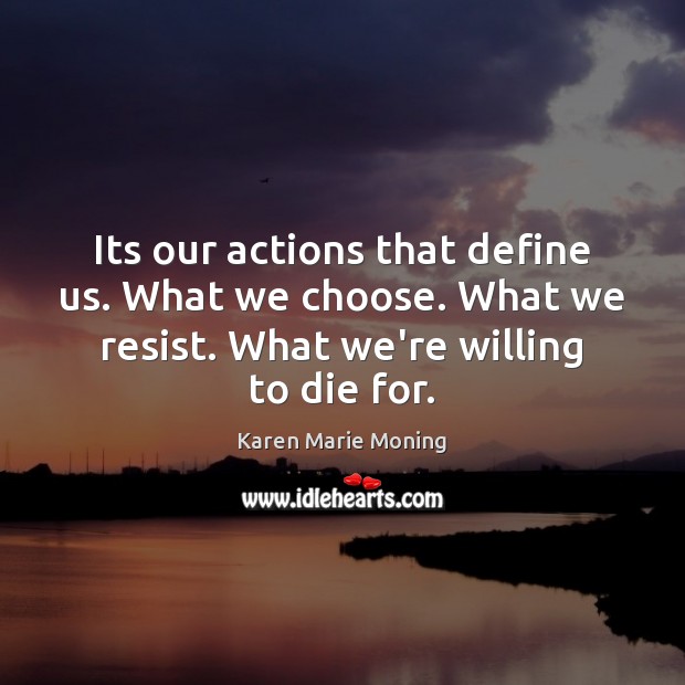 Its our actions that define us. What we choose. What we resist. Karen Marie Moning Picture Quote