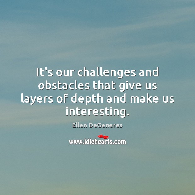 It’s our challenges and obstacles that give us layers of depth and make us interesting. Ellen DeGeneres Picture Quote