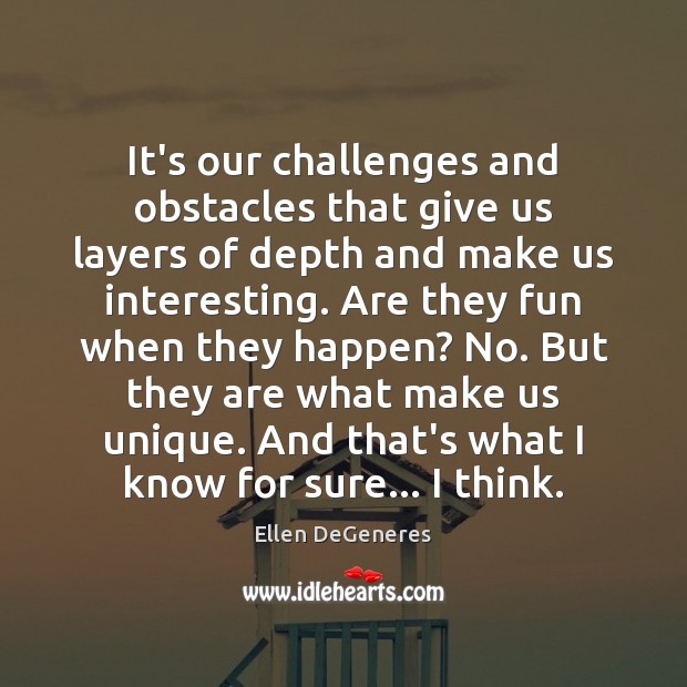 It’s our challenges and obstacles that give us layers of depth and Ellen DeGeneres Picture Quote