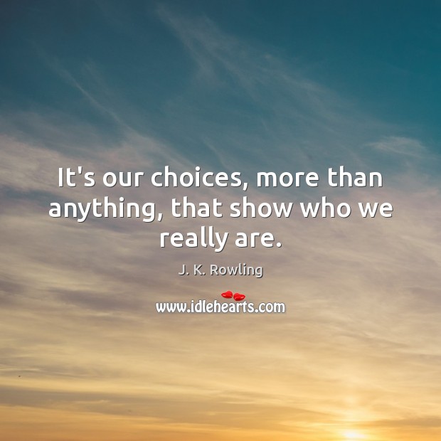 It’s our choices, more than anything, that show who we really are. J. K. Rowling Picture Quote