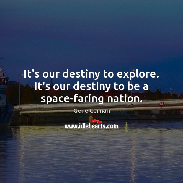 It’s our destiny to explore. It’s our destiny to be a space-faring nation. Gene Cernan Picture Quote