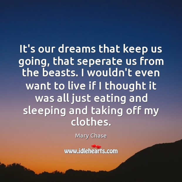 It’s our dreams that keep us going, that seperate us from the Image
