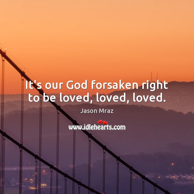 It’s our God forsaken right to be loved, loved, loved. Jason Mraz Picture Quote