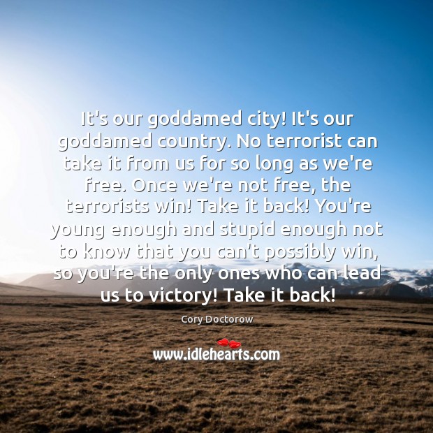 It’s our Goddamed city! It’s our Goddamed country. No terrorist can take Cory Doctorow Picture Quote