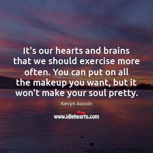 It’s our hearts and brains that we should exercise more often. You Kevyn Aucoin Picture Quote