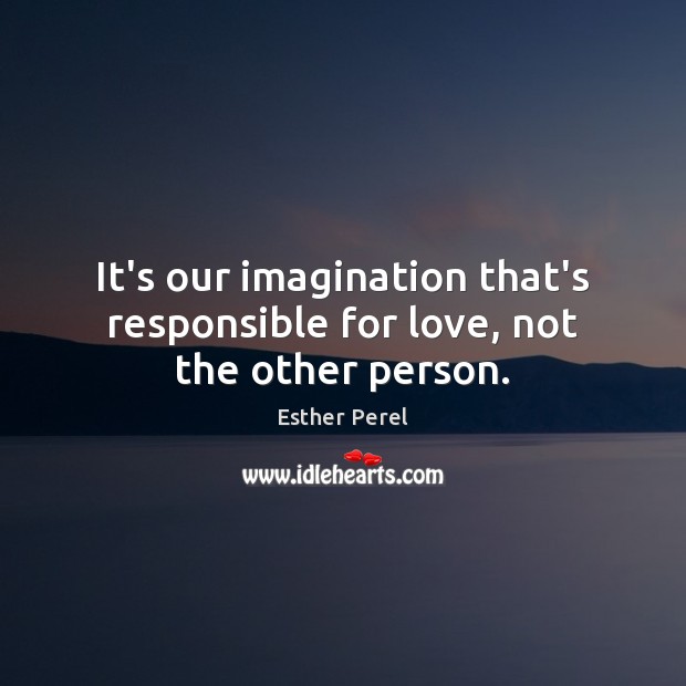 It’s our imagination that’s responsible for love, not the other person. Esther Perel Picture Quote
