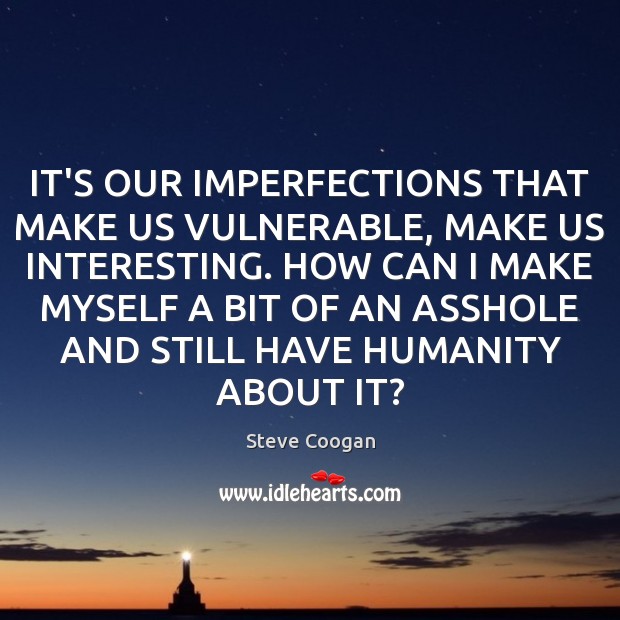 IT’S OUR IMPERFECTIONS THAT MAKE US VULNERABLE, MAKE US INTERESTING. HOW CAN Steve Coogan Picture Quote