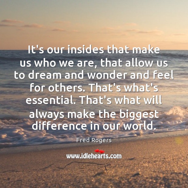 It’s our insides that make us who we are, that allow us Fred Rogers Picture Quote