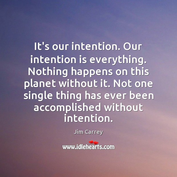 It’s our intention. Our intention is everything. Nothing happens on this planet Jim Carrey Picture Quote