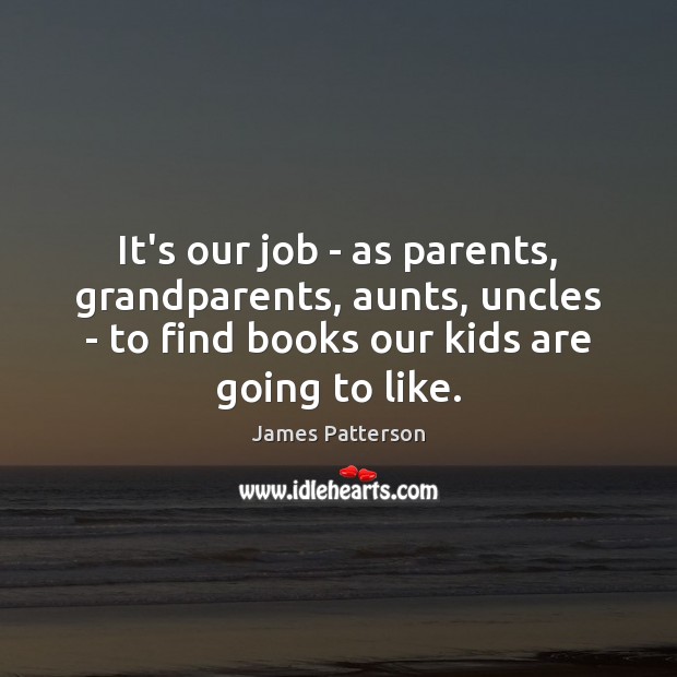 It’s our job – as parents, grandparents, aunts, uncles – to find James Patterson Picture Quote