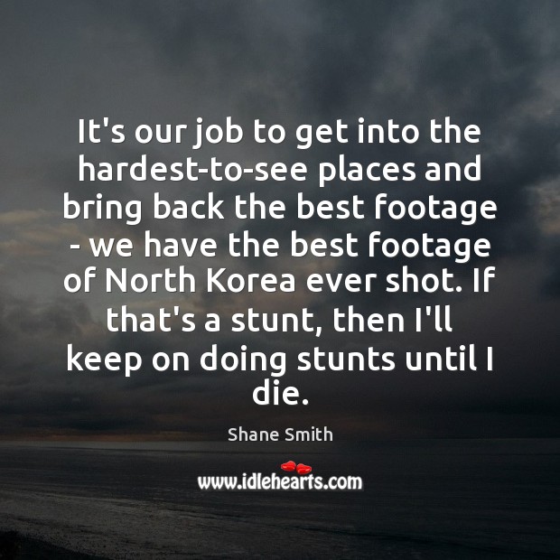 It’s our job to get into the hardest-to-see places and bring back Shane Smith Picture Quote