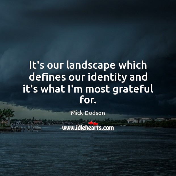 It’s our landscape which defines our identity and it’s what I’m most grateful for. Mick Dodson Picture Quote