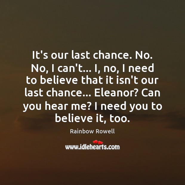 It’s our last chance. No. No, I can’t… I, no, I need Rainbow Rowell Picture Quote
