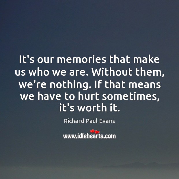 It’s our memories that make us who we are. Without them, we’re Richard Paul Evans Picture Quote