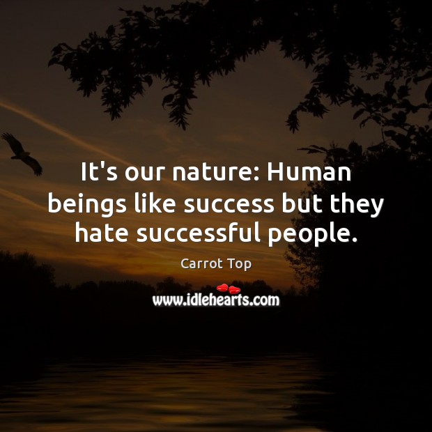 It’s our nature: Human beings like success but they hate successful people. Image