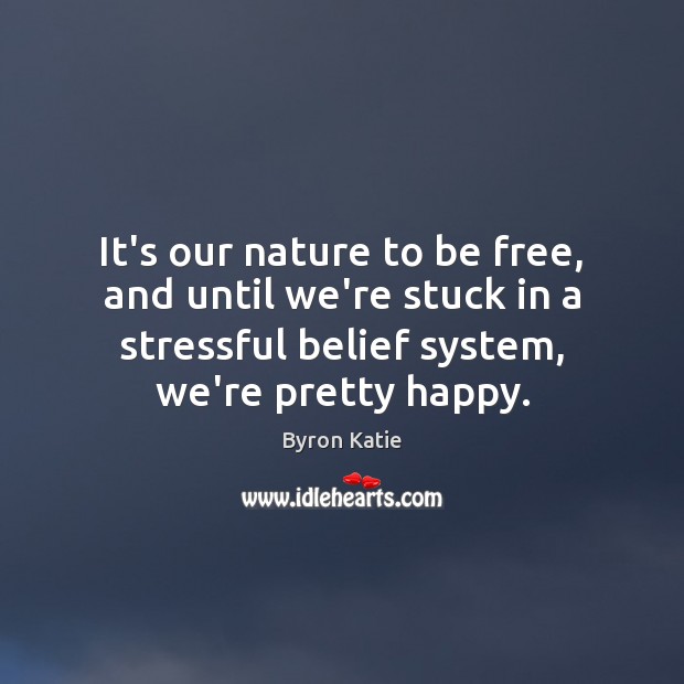 It’s our nature to be free, and until we’re stuck in a Byron Katie Picture Quote