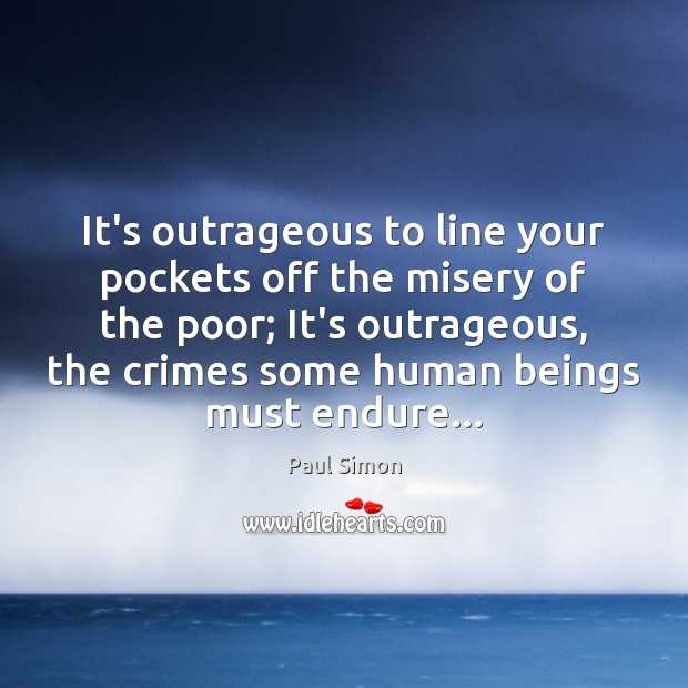 It’s outrageous to line your pockets off the misery of the poor; Paul Simon Picture Quote