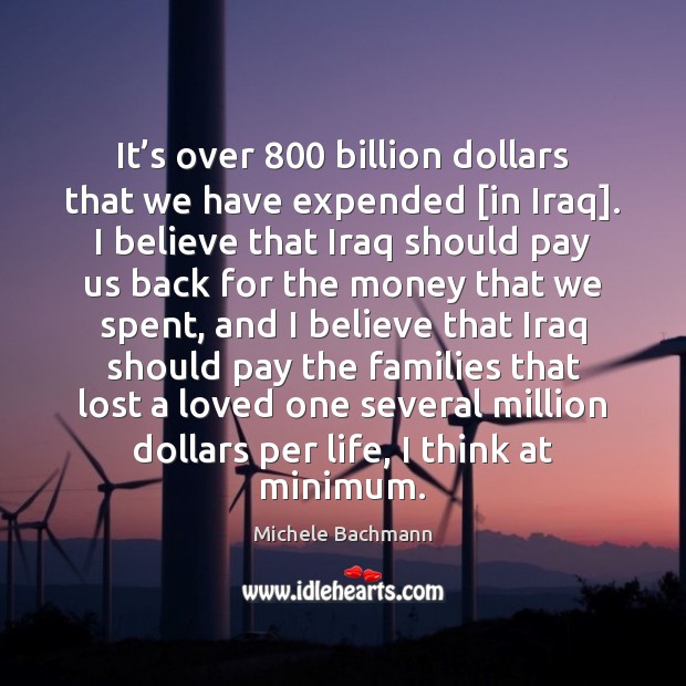 It’s over 800 billion dollars that we have expended [in Iraq]. I Michele Bachmann Picture Quote