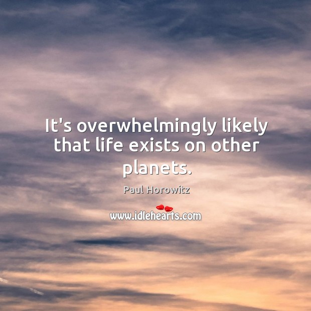 It’s overwhelmingly likely that life exists on other planets. Paul Horowitz Picture Quote