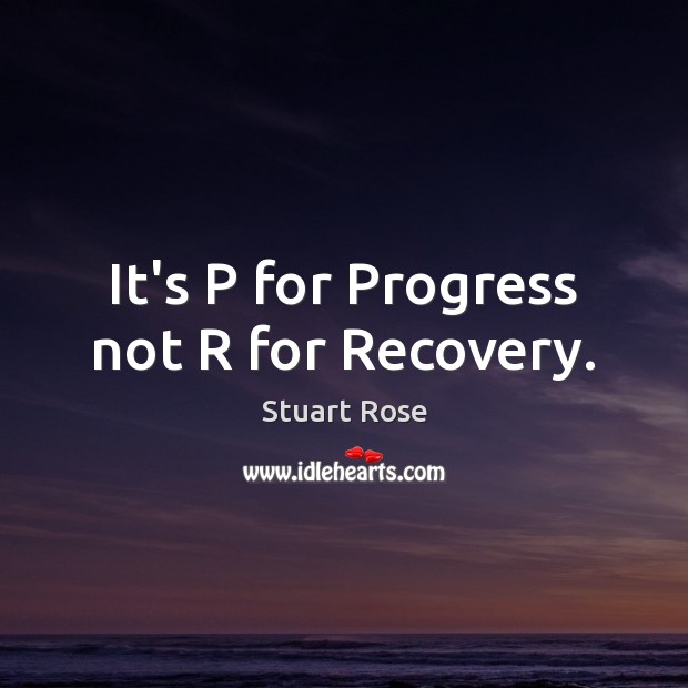 It’s P for Progress not R for Recovery. Stuart Rose Picture Quote