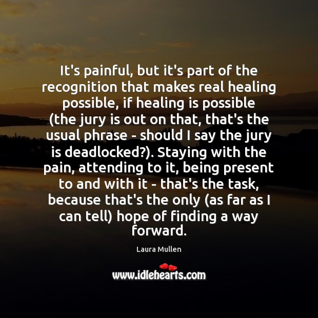It’s painful, but it’s part of the recognition that makes real healing Laura Mullen Picture Quote