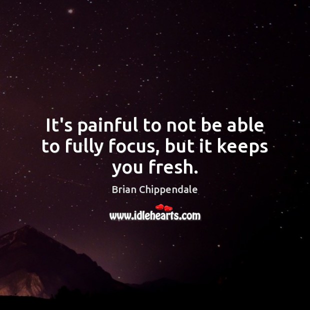 It’s painful to not be able to fully focus, but it keeps you fresh. Brian Chippendale Picture Quote