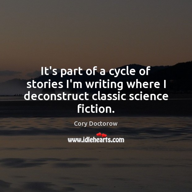 It’s part of a cycle of stories I’m writing where I deconstruct classic science fiction. Cory Doctorow Picture Quote