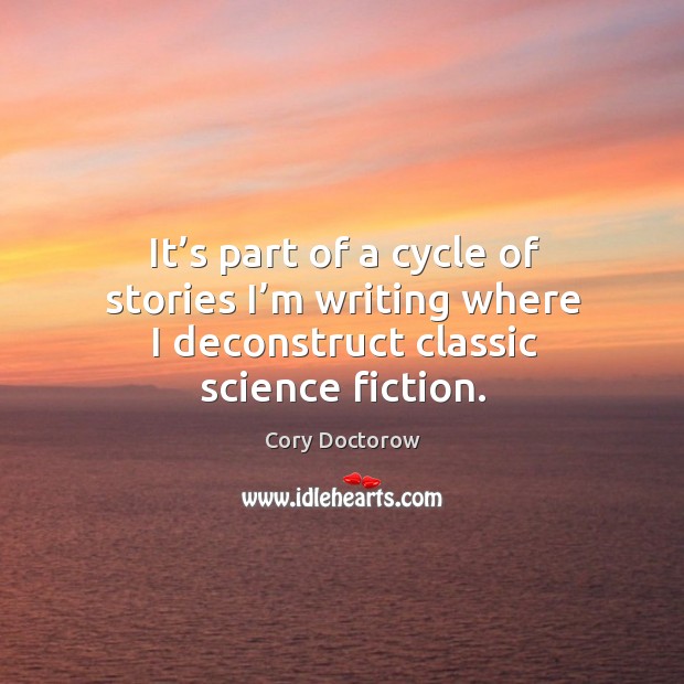 It’s part of a cycle of stories I’m writing where I deconstruct classic science fiction. Cory Doctorow Picture Quote