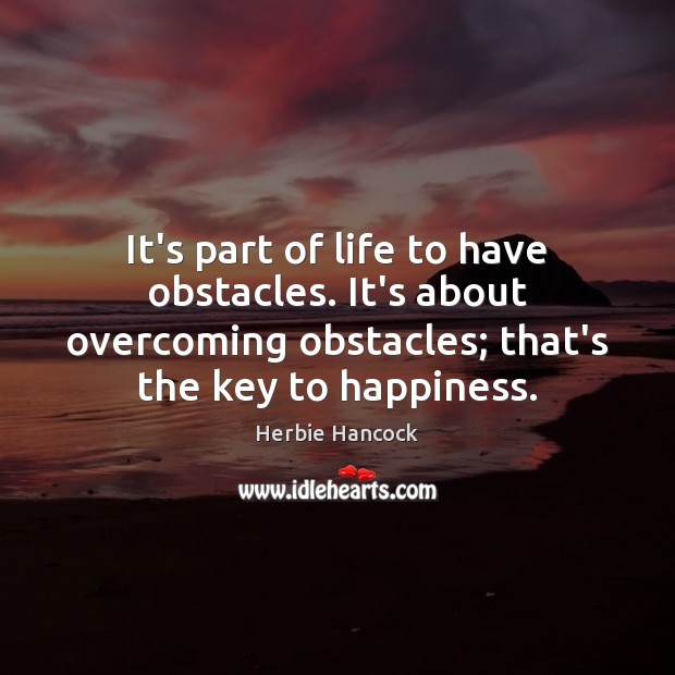 It’s part of life to have obstacles. It’s about overcoming obstacles; that’s Image