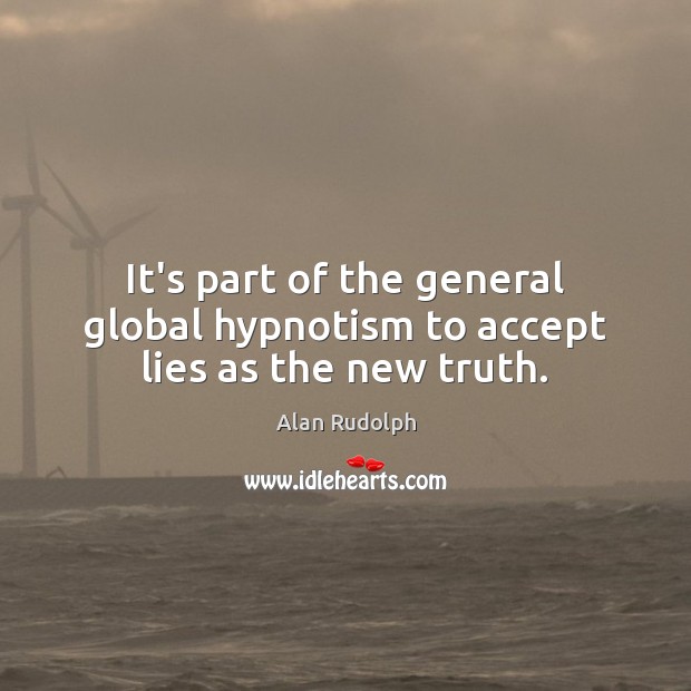 It’s part of the general global hypnotism to accept lies as the new truth. Alan Rudolph Picture Quote