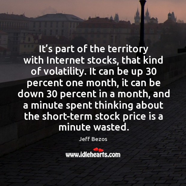It’s part of the territory with internet stocks, that kind of volatility. Jeff Bezos Picture Quote