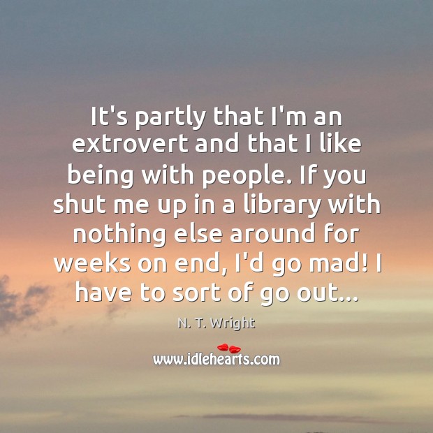 It’s partly that I’m an extrovert and that I like being with N. T. Wright Picture Quote