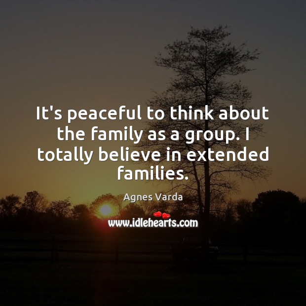 It’s peaceful to think about the family as a group. I totally Agnes Varda Picture Quote