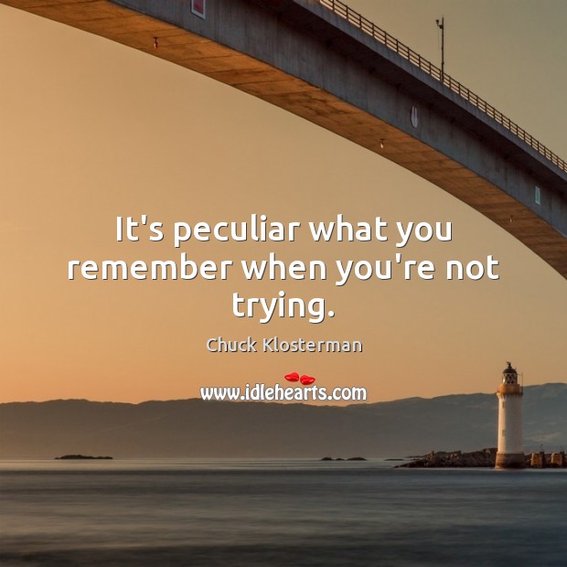 It’s peculiar what you remember when you’re not trying. Chuck Klosterman Picture Quote