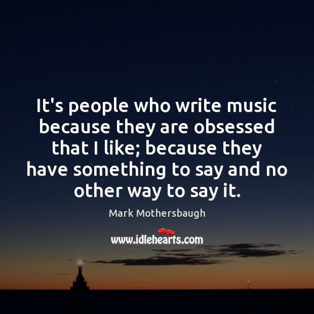 It’s people who write music because they are obsessed that I like; Mark Mothersbaugh Picture Quote