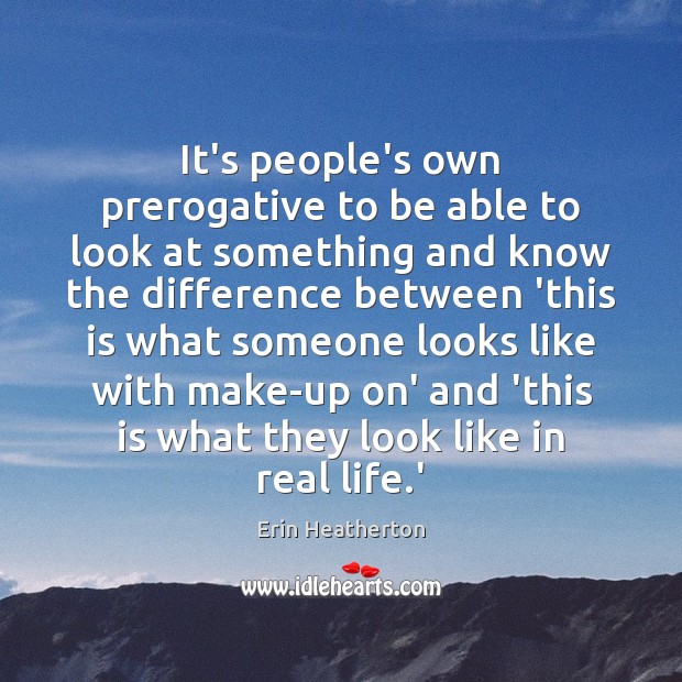 It’s people’s own prerogative to be able to look at something and Erin Heatherton Picture Quote