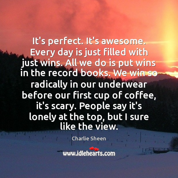 It’s perfect. It’s awesome. Every day is just filled with just wins. Image