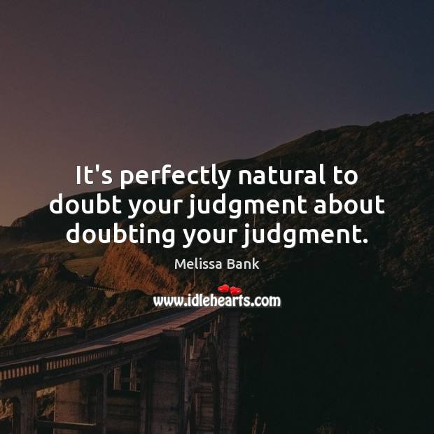 It’s perfectly natural to doubt your judgment about doubting your judgment. Melissa Bank Picture Quote