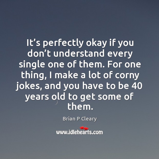 It’s perfectly okay if you don’t understand every single one of them. Brian P Cleary Picture Quote
