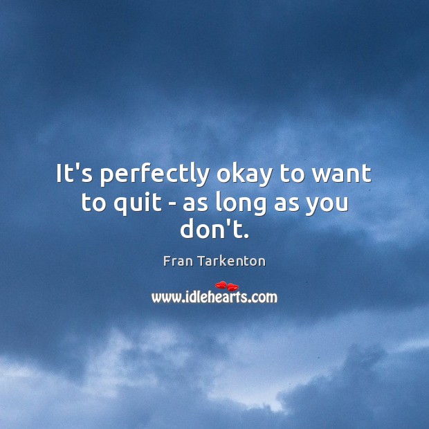 It’s perfectly okay to want to quit – as long as you don’t. Image