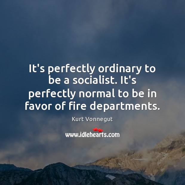 It’s perfectly ordinary to be a socialist. It’s perfectly normal to be Kurt Vonnegut Picture Quote