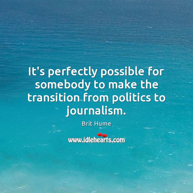 It’s perfectly possible for somebody to make the transition from politics to journalism. Brit Hume Picture Quote