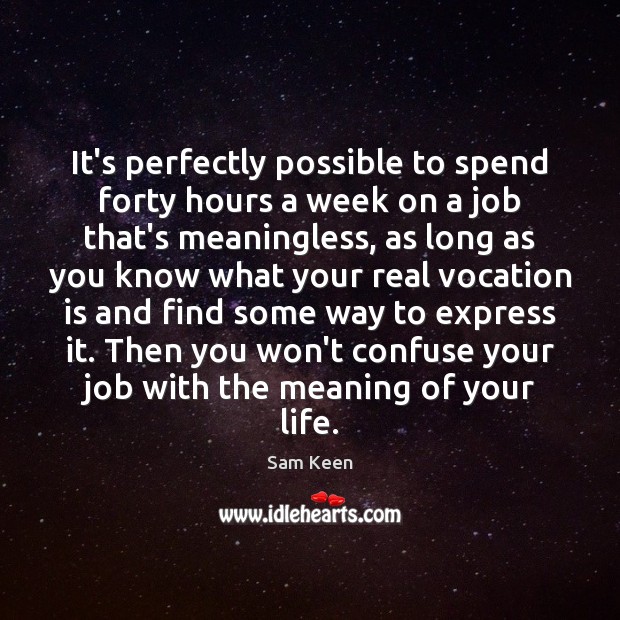It’s perfectly possible to spend forty hours a week on a job Sam Keen Picture Quote