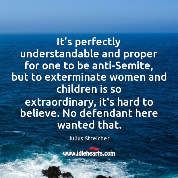 It’s perfectly understandable and proper for one to be anti-Semite, but to Julius Streicher Picture Quote
