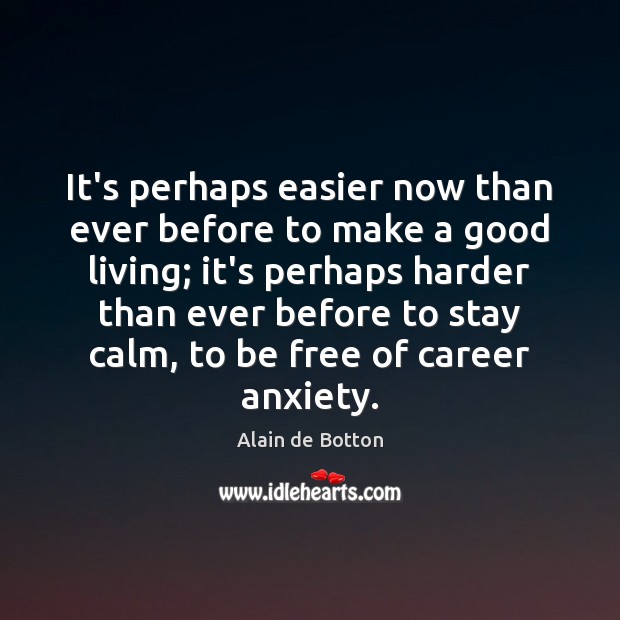 It’s perhaps easier now than ever before to make a good living; Alain de Botton Picture Quote