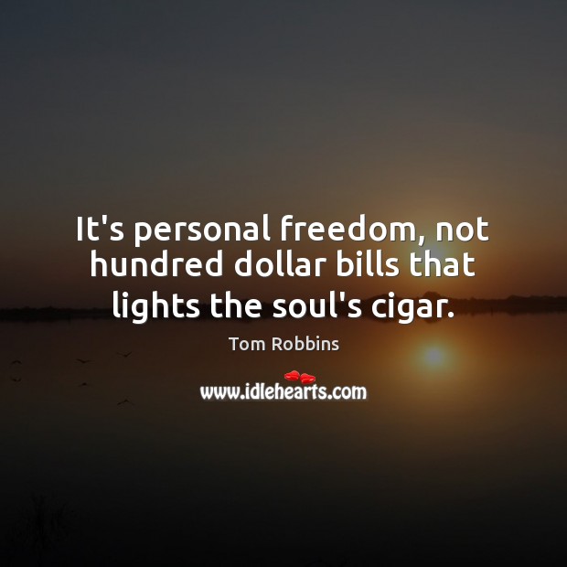 It’s personal freedom, not hundred dollar bills that lights the soul’s cigar. Tom Robbins Picture Quote