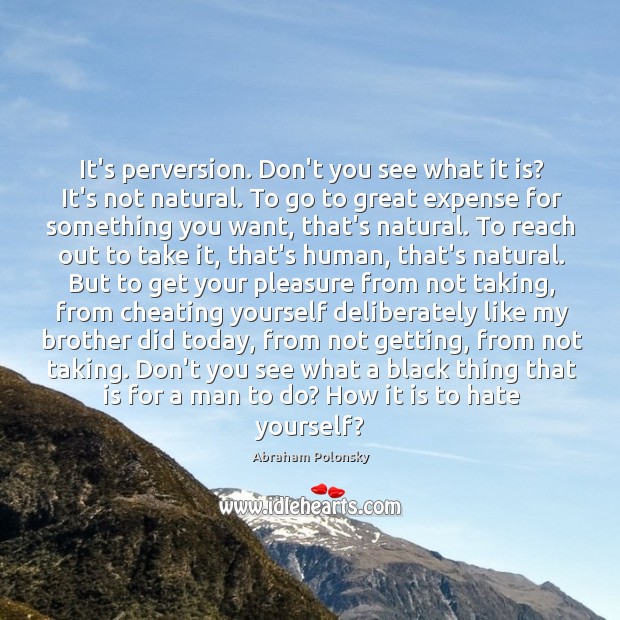 It’s perversion. Don’t you see what it is? It’s not natural. To Abraham Polonsky Picture Quote