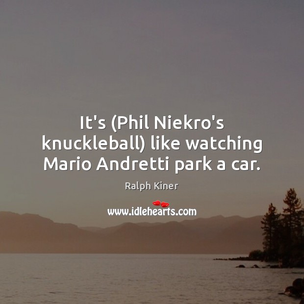 It’s (Phil Niekro’s knuckleball) like watching Mario Andretti park a car. Ralph Kiner Picture Quote