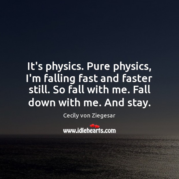 It’s physics. Pure physics, I’m falling fast and faster still. So fall Cecily von Ziegesar Picture Quote